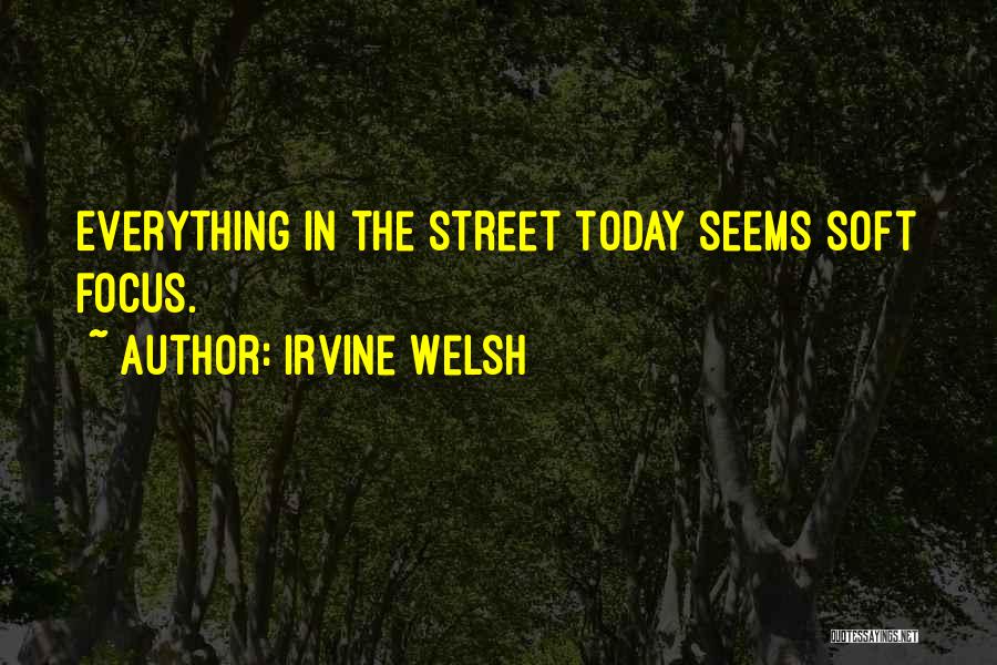 Irvine Welsh Quotes: Everything In The Street Today Seems Soft Focus.