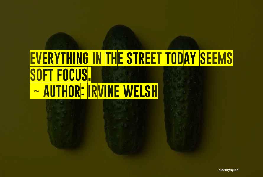 Irvine Welsh Quotes: Everything In The Street Today Seems Soft Focus.