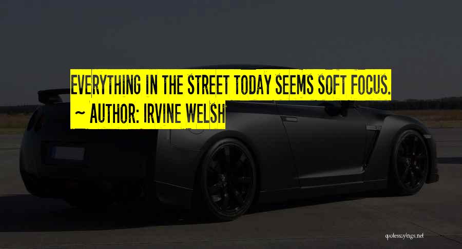 Irvine Welsh Quotes: Everything In The Street Today Seems Soft Focus.