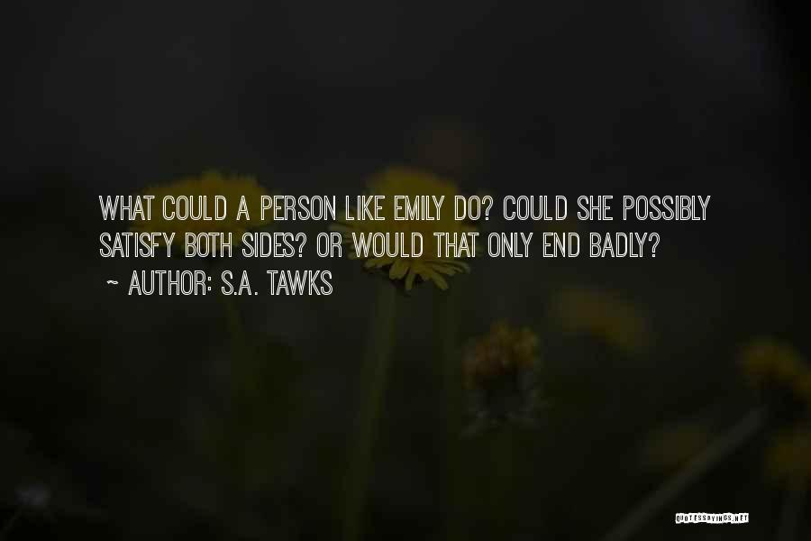 S.A. Tawks Quotes: What Could A Person Like Emily Do? Could She Possibly Satisfy Both Sides? Or Would That Only End Badly?