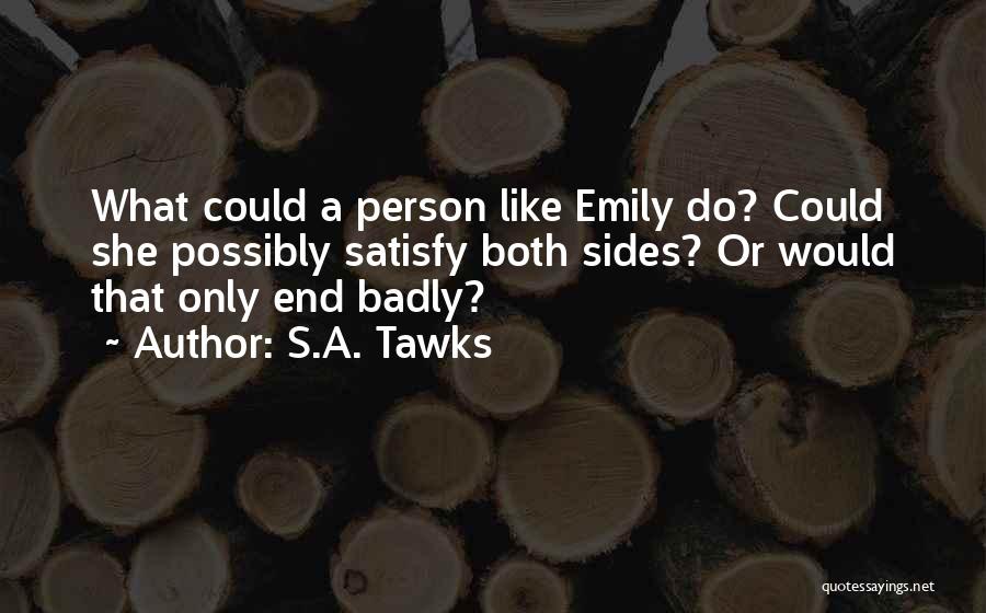S.A. Tawks Quotes: What Could A Person Like Emily Do? Could She Possibly Satisfy Both Sides? Or Would That Only End Badly?