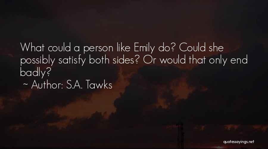 S.A. Tawks Quotes: What Could A Person Like Emily Do? Could She Possibly Satisfy Both Sides? Or Would That Only End Badly?