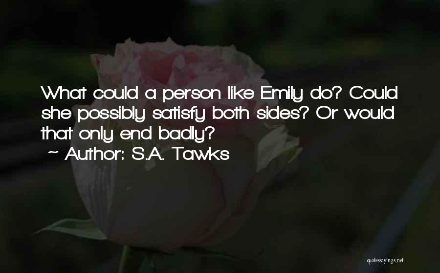 S.A. Tawks Quotes: What Could A Person Like Emily Do? Could She Possibly Satisfy Both Sides? Or Would That Only End Badly?