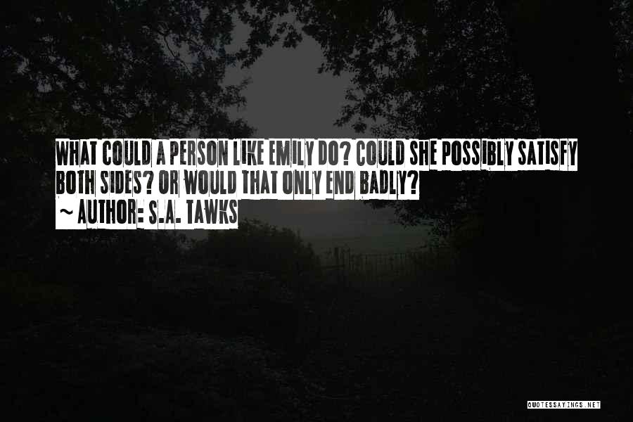 S.A. Tawks Quotes: What Could A Person Like Emily Do? Could She Possibly Satisfy Both Sides? Or Would That Only End Badly?