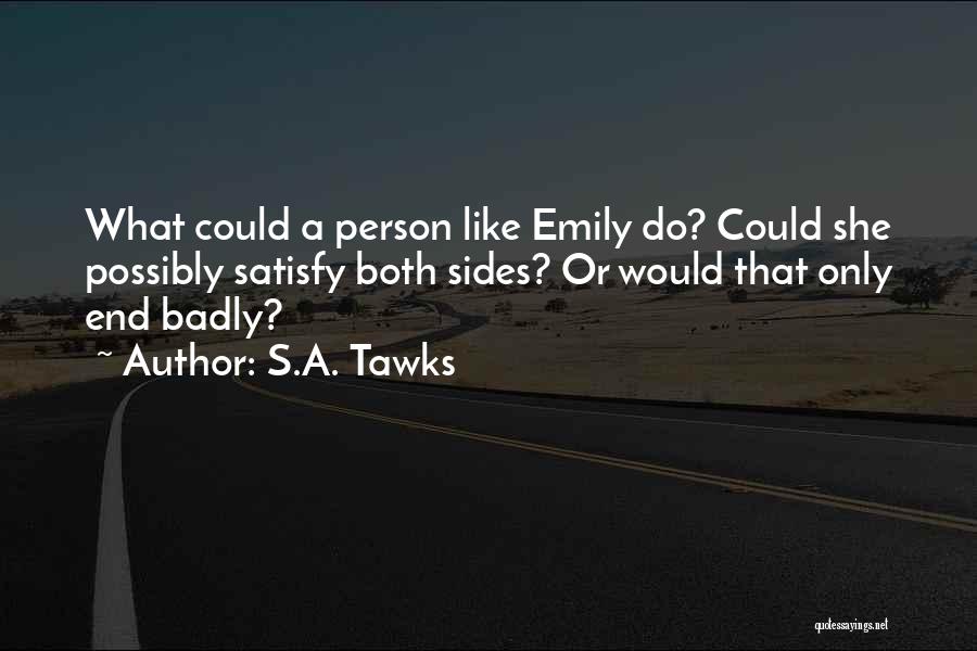 S.A. Tawks Quotes: What Could A Person Like Emily Do? Could She Possibly Satisfy Both Sides? Or Would That Only End Badly?
