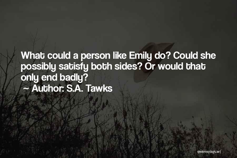S.A. Tawks Quotes: What Could A Person Like Emily Do? Could She Possibly Satisfy Both Sides? Or Would That Only End Badly?