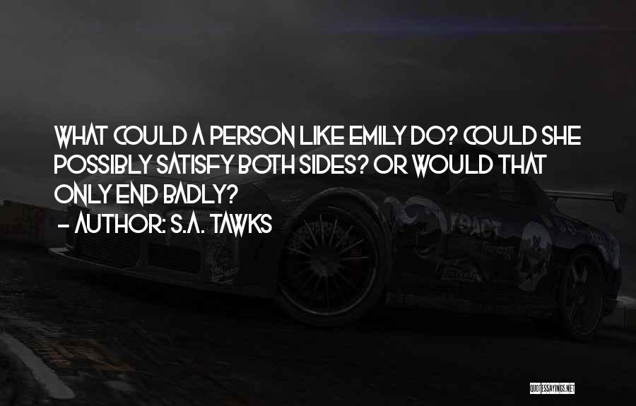 S.A. Tawks Quotes: What Could A Person Like Emily Do? Could She Possibly Satisfy Both Sides? Or Would That Only End Badly?