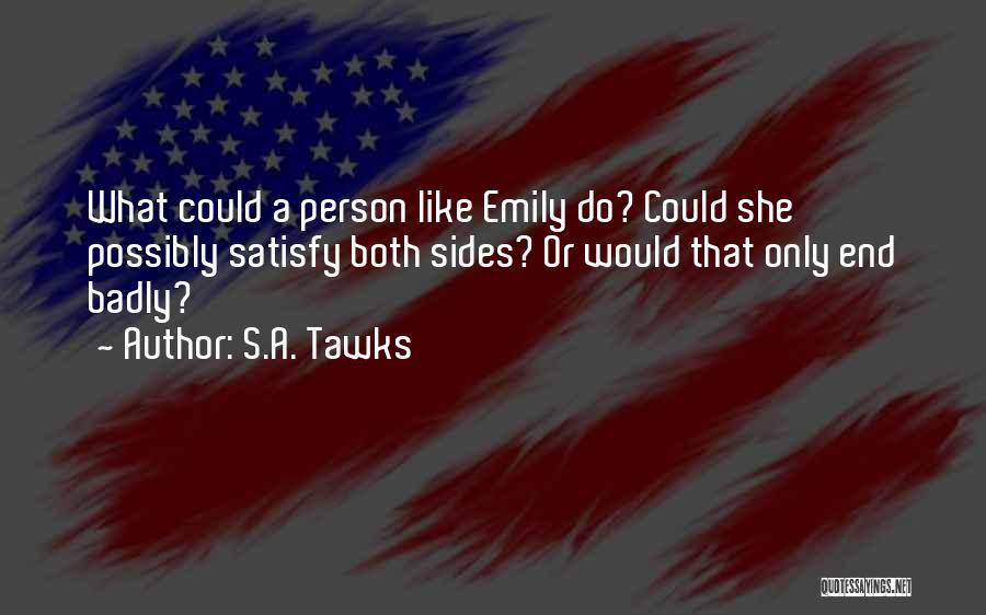 S.A. Tawks Quotes: What Could A Person Like Emily Do? Could She Possibly Satisfy Both Sides? Or Would That Only End Badly?