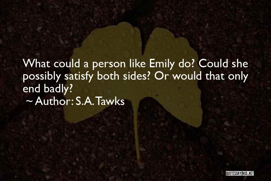 S.A. Tawks Quotes: What Could A Person Like Emily Do? Could She Possibly Satisfy Both Sides? Or Would That Only End Badly?