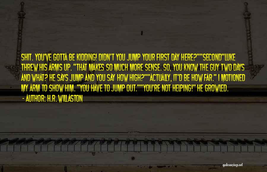 H.R. Willaston Quotes: Shit. You've Gotta Be Kidding! Didn't You Jump Your First Day Here?secondluke Threw His Arms Up. That Makes So Much