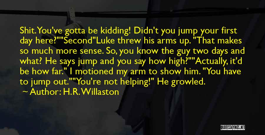 H.R. Willaston Quotes: Shit. You've Gotta Be Kidding! Didn't You Jump Your First Day Here?secondluke Threw His Arms Up. That Makes So Much