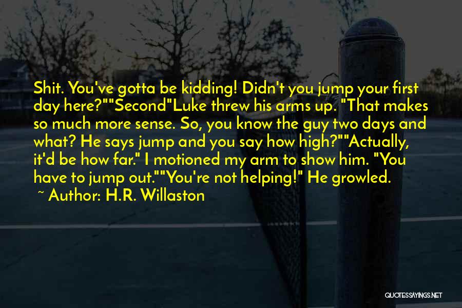 H.R. Willaston Quotes: Shit. You've Gotta Be Kidding! Didn't You Jump Your First Day Here?secondluke Threw His Arms Up. That Makes So Much