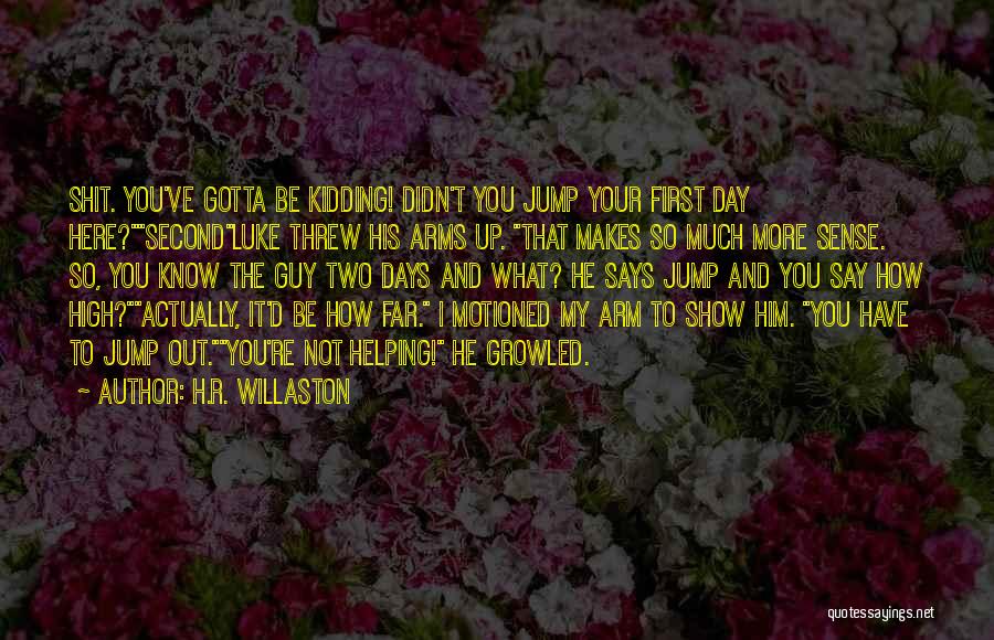 H.R. Willaston Quotes: Shit. You've Gotta Be Kidding! Didn't You Jump Your First Day Here?secondluke Threw His Arms Up. That Makes So Much