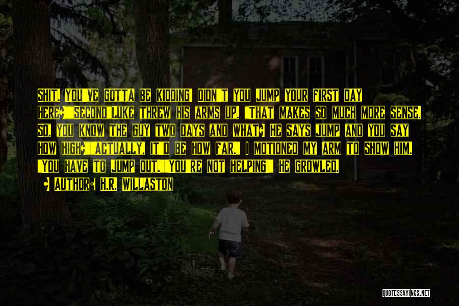 H.R. Willaston Quotes: Shit. You've Gotta Be Kidding! Didn't You Jump Your First Day Here?secondluke Threw His Arms Up. That Makes So Much