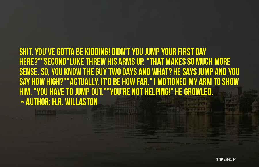 H.R. Willaston Quotes: Shit. You've Gotta Be Kidding! Didn't You Jump Your First Day Here?secondluke Threw His Arms Up. That Makes So Much