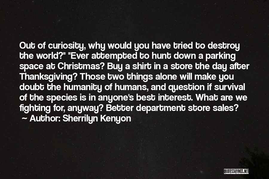 Sherrilyn Kenyon Quotes: Out Of Curiosity, Why Would You Have Tried To Destroy The World? Ever Attempted To Hunt Down A Parking Space