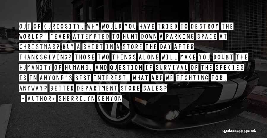 Sherrilyn Kenyon Quotes: Out Of Curiosity, Why Would You Have Tried To Destroy The World? Ever Attempted To Hunt Down A Parking Space