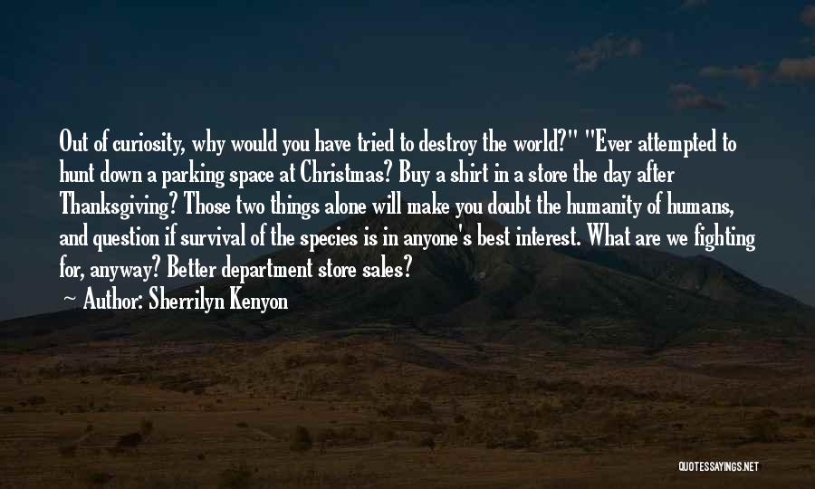 Sherrilyn Kenyon Quotes: Out Of Curiosity, Why Would You Have Tried To Destroy The World? Ever Attempted To Hunt Down A Parking Space