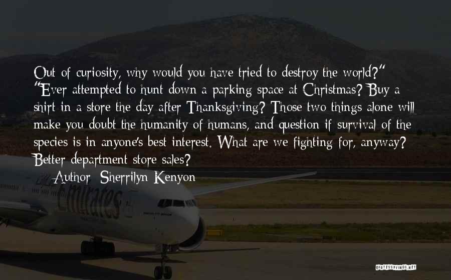 Sherrilyn Kenyon Quotes: Out Of Curiosity, Why Would You Have Tried To Destroy The World? Ever Attempted To Hunt Down A Parking Space