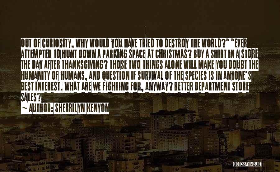 Sherrilyn Kenyon Quotes: Out Of Curiosity, Why Would You Have Tried To Destroy The World? Ever Attempted To Hunt Down A Parking Space