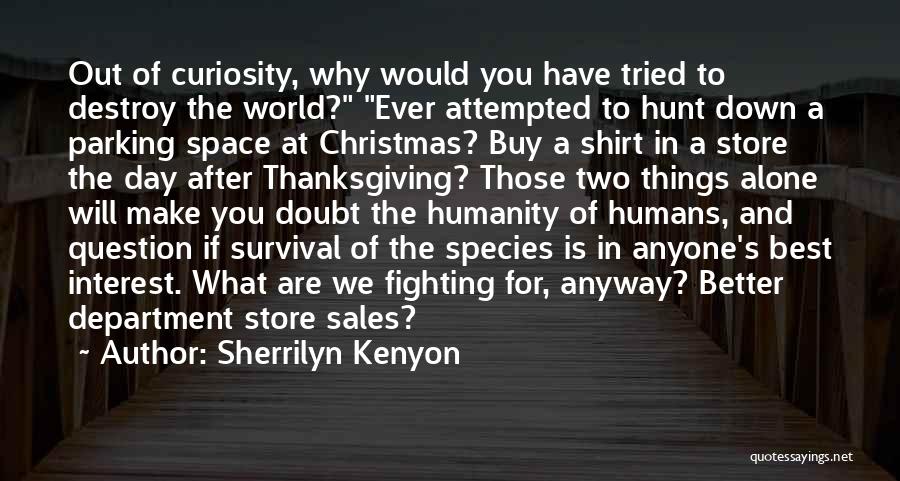 Sherrilyn Kenyon Quotes: Out Of Curiosity, Why Would You Have Tried To Destroy The World? Ever Attempted To Hunt Down A Parking Space