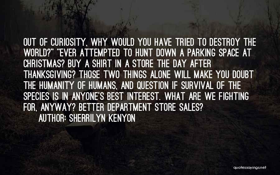 Sherrilyn Kenyon Quotes: Out Of Curiosity, Why Would You Have Tried To Destroy The World? Ever Attempted To Hunt Down A Parking Space