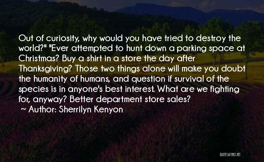 Sherrilyn Kenyon Quotes: Out Of Curiosity, Why Would You Have Tried To Destroy The World? Ever Attempted To Hunt Down A Parking Space