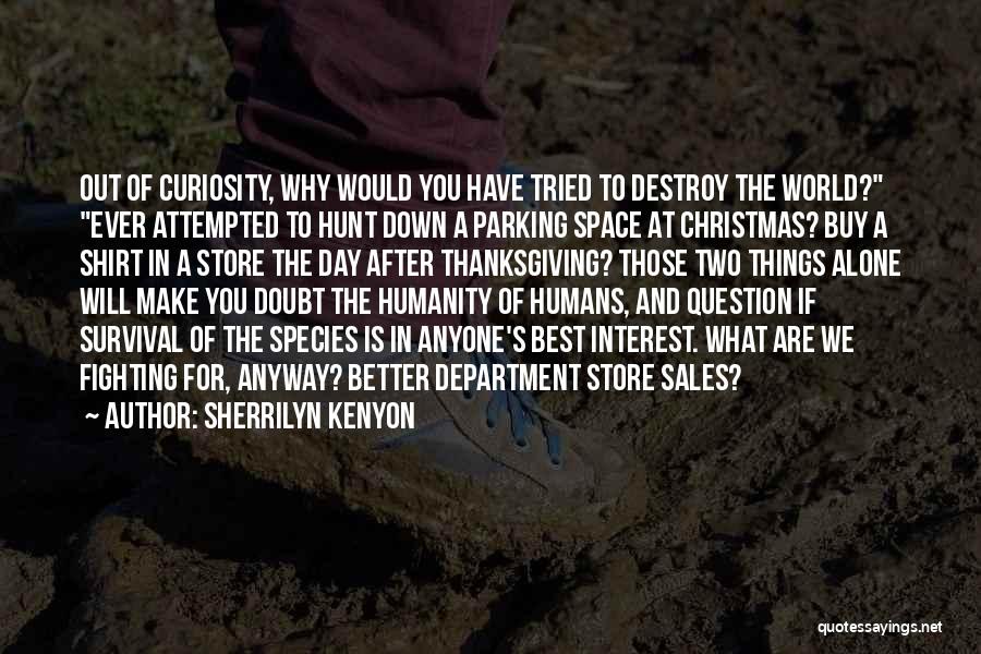 Sherrilyn Kenyon Quotes: Out Of Curiosity, Why Would You Have Tried To Destroy The World? Ever Attempted To Hunt Down A Parking Space