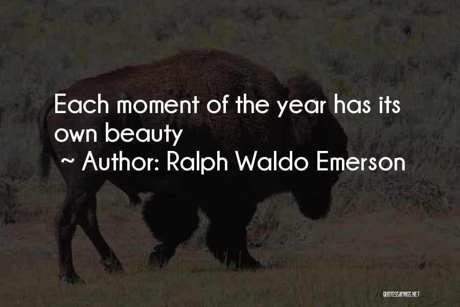 Ralph Waldo Emerson Quotes: Each Moment Of The Year Has Its Own Beauty