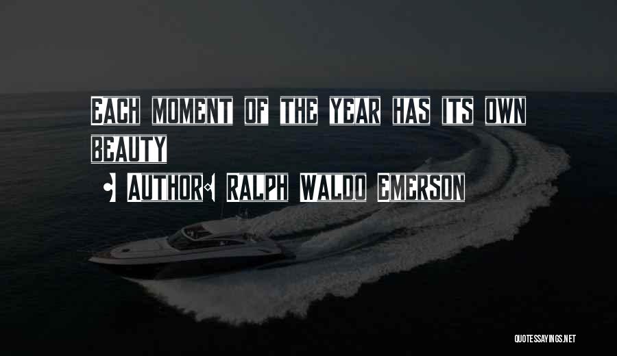 Ralph Waldo Emerson Quotes: Each Moment Of The Year Has Its Own Beauty