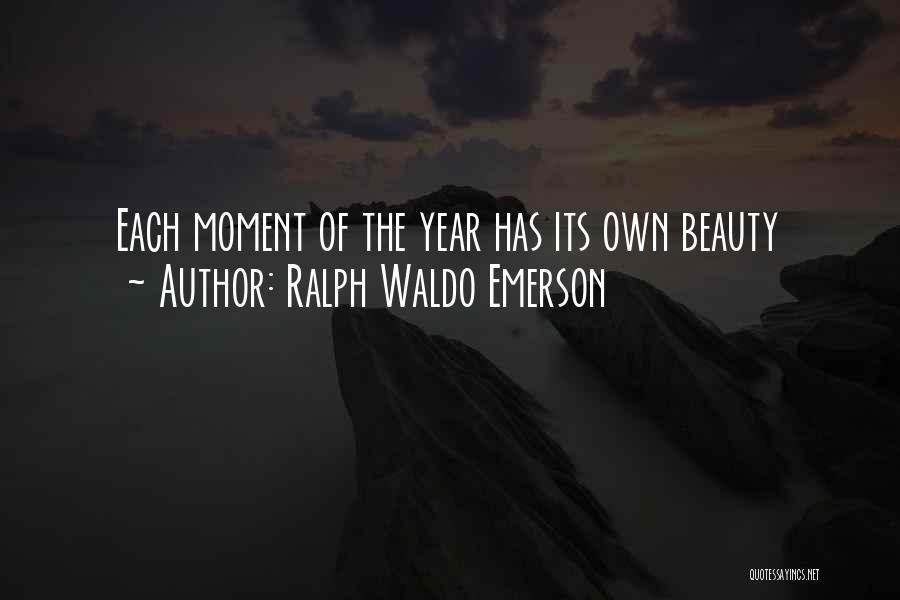 Ralph Waldo Emerson Quotes: Each Moment Of The Year Has Its Own Beauty