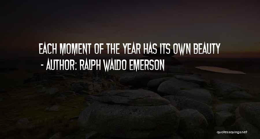 Ralph Waldo Emerson Quotes: Each Moment Of The Year Has Its Own Beauty