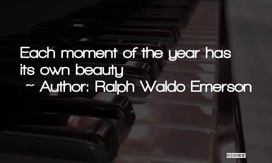 Ralph Waldo Emerson Quotes: Each Moment Of The Year Has Its Own Beauty