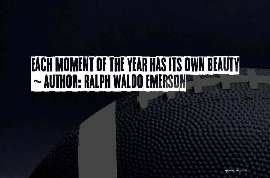 Ralph Waldo Emerson Quotes: Each Moment Of The Year Has Its Own Beauty
