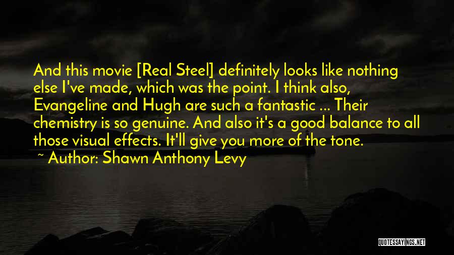 Shawn Anthony Levy Quotes: And This Movie [real Steel] Definitely Looks Like Nothing Else I've Made, Which Was The Point. I Think Also, Evangeline