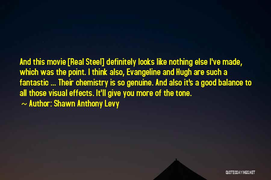 Shawn Anthony Levy Quotes: And This Movie [real Steel] Definitely Looks Like Nothing Else I've Made, Which Was The Point. I Think Also, Evangeline