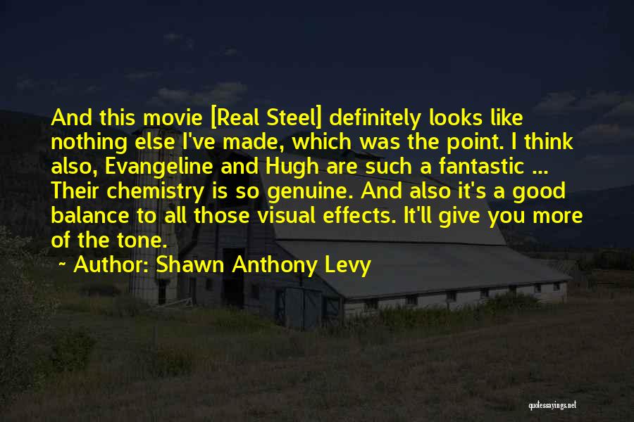 Shawn Anthony Levy Quotes: And This Movie [real Steel] Definitely Looks Like Nothing Else I've Made, Which Was The Point. I Think Also, Evangeline