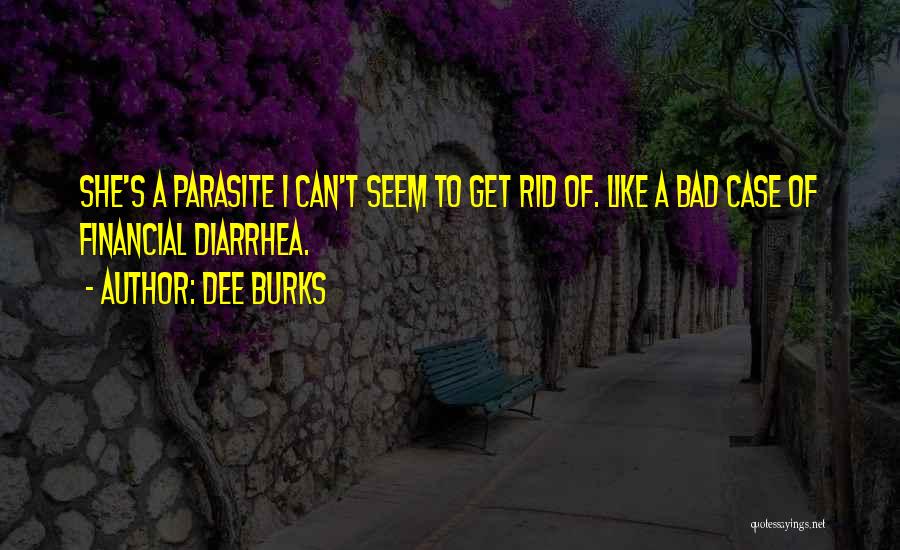 Dee Burks Quotes: She's A Parasite I Can't Seem To Get Rid Of. Like A Bad Case Of Financial Diarrhea.