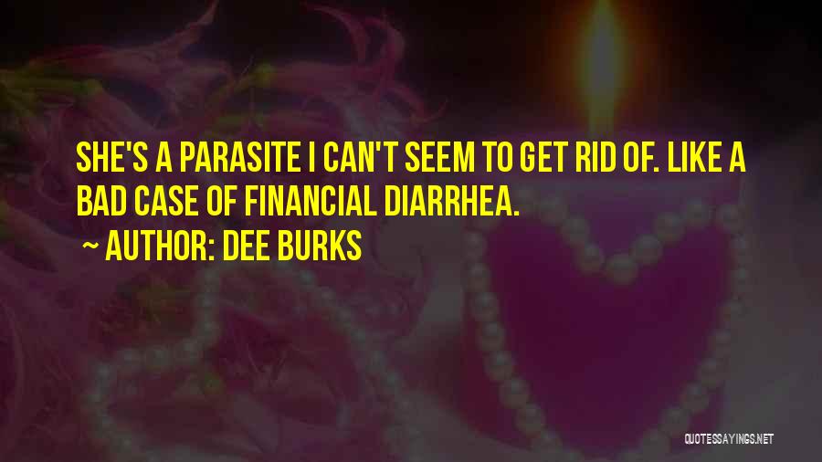 Dee Burks Quotes: She's A Parasite I Can't Seem To Get Rid Of. Like A Bad Case Of Financial Diarrhea.