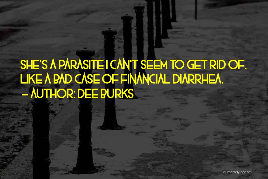 Dee Burks Quotes: She's A Parasite I Can't Seem To Get Rid Of. Like A Bad Case Of Financial Diarrhea.