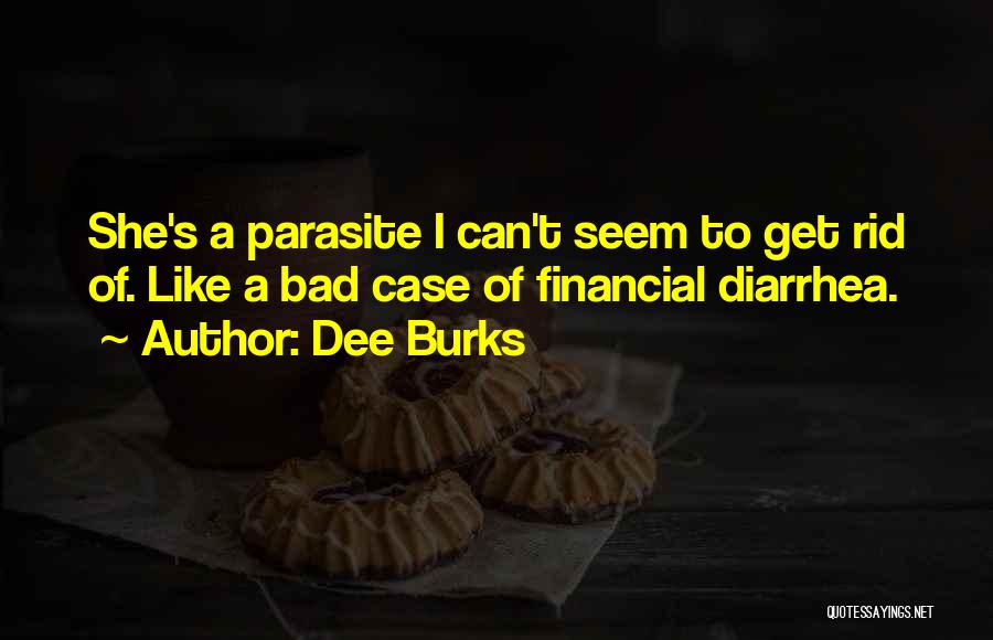 Dee Burks Quotes: She's A Parasite I Can't Seem To Get Rid Of. Like A Bad Case Of Financial Diarrhea.