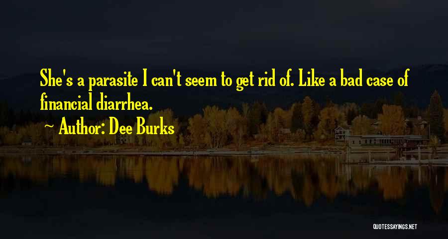 Dee Burks Quotes: She's A Parasite I Can't Seem To Get Rid Of. Like A Bad Case Of Financial Diarrhea.