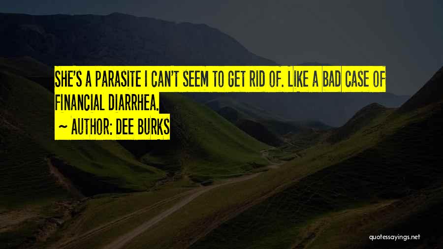 Dee Burks Quotes: She's A Parasite I Can't Seem To Get Rid Of. Like A Bad Case Of Financial Diarrhea.