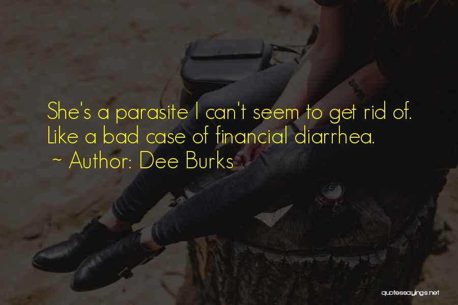 Dee Burks Quotes: She's A Parasite I Can't Seem To Get Rid Of. Like A Bad Case Of Financial Diarrhea.