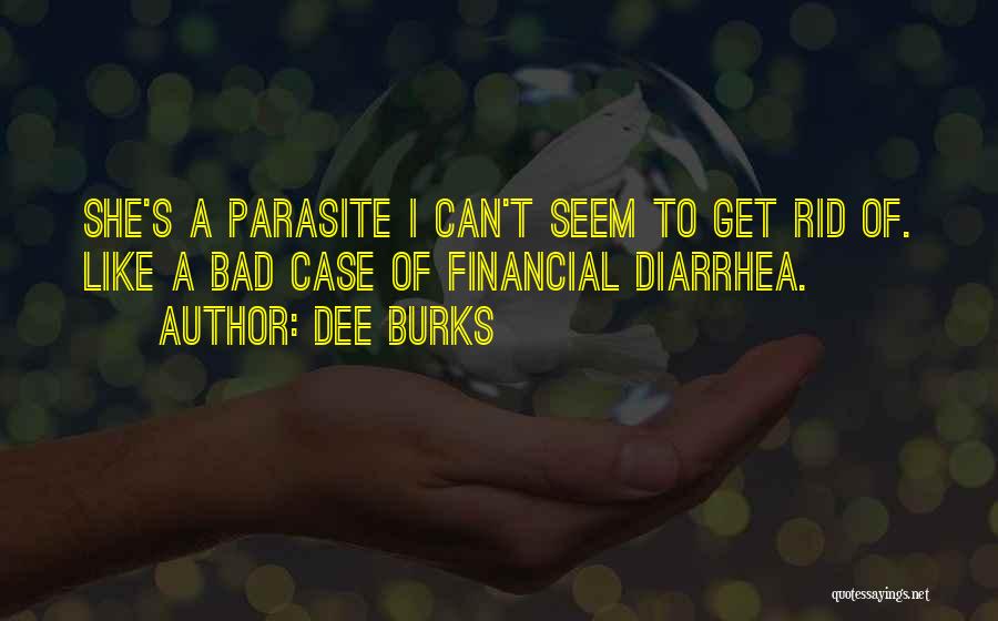 Dee Burks Quotes: She's A Parasite I Can't Seem To Get Rid Of. Like A Bad Case Of Financial Diarrhea.