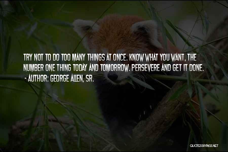 George Allen, Sr. Quotes: Try Not To Do Too Many Things At Once. Know What You Want, The Number One Thing Today And Tomorrow.