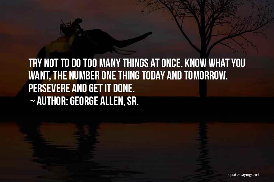 George Allen, Sr. Quotes: Try Not To Do Too Many Things At Once. Know What You Want, The Number One Thing Today And Tomorrow.