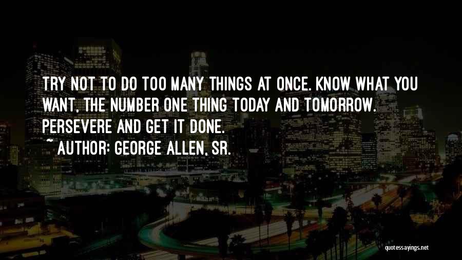 George Allen, Sr. Quotes: Try Not To Do Too Many Things At Once. Know What You Want, The Number One Thing Today And Tomorrow.