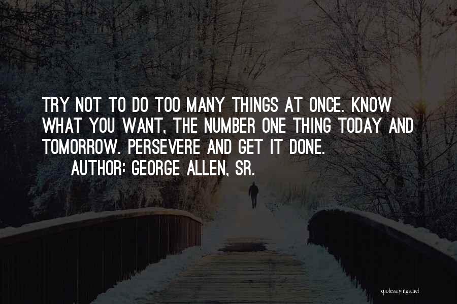 George Allen, Sr. Quotes: Try Not To Do Too Many Things At Once. Know What You Want, The Number One Thing Today And Tomorrow.