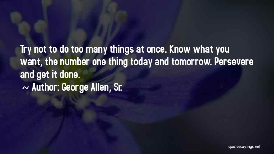 George Allen, Sr. Quotes: Try Not To Do Too Many Things At Once. Know What You Want, The Number One Thing Today And Tomorrow.